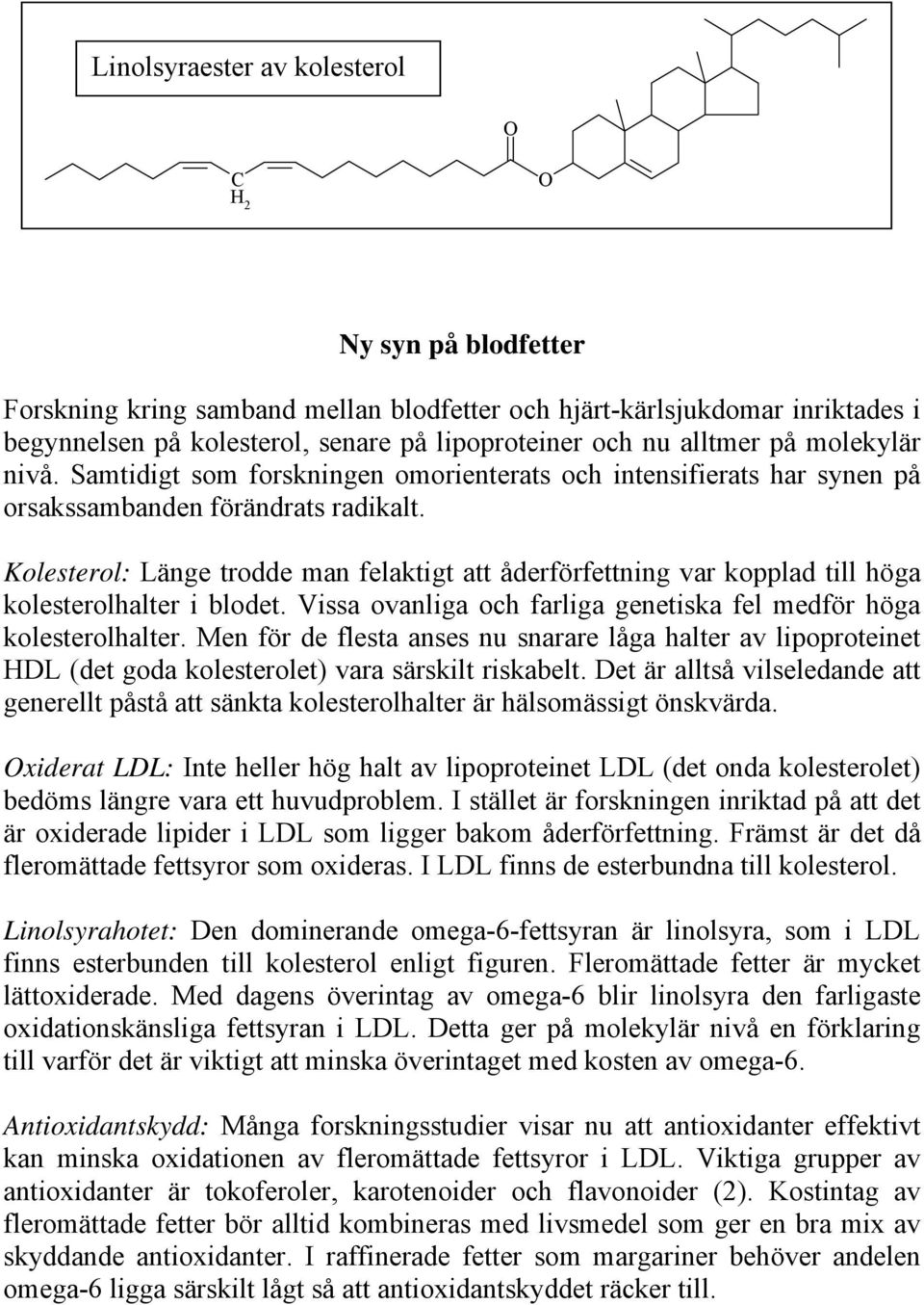 Kolesterol: Länge trodde man felaktigt att åderförfettning var kopplad till höga kolesterolhalter i blodet. Vissa ovanliga och farliga genetiska fel medför höga kolesterolhalter.