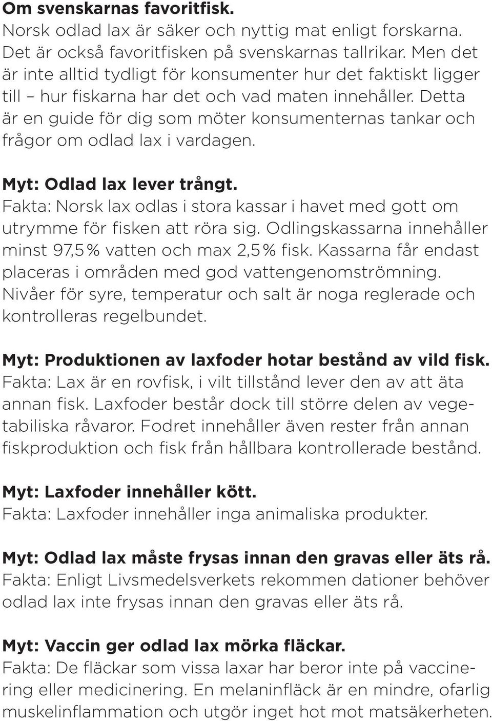 Detta är en guide för dig som möter konsumenternas tankar och frågor om odlad lax i vardagen. Myt: Odlad lax lever trångt.