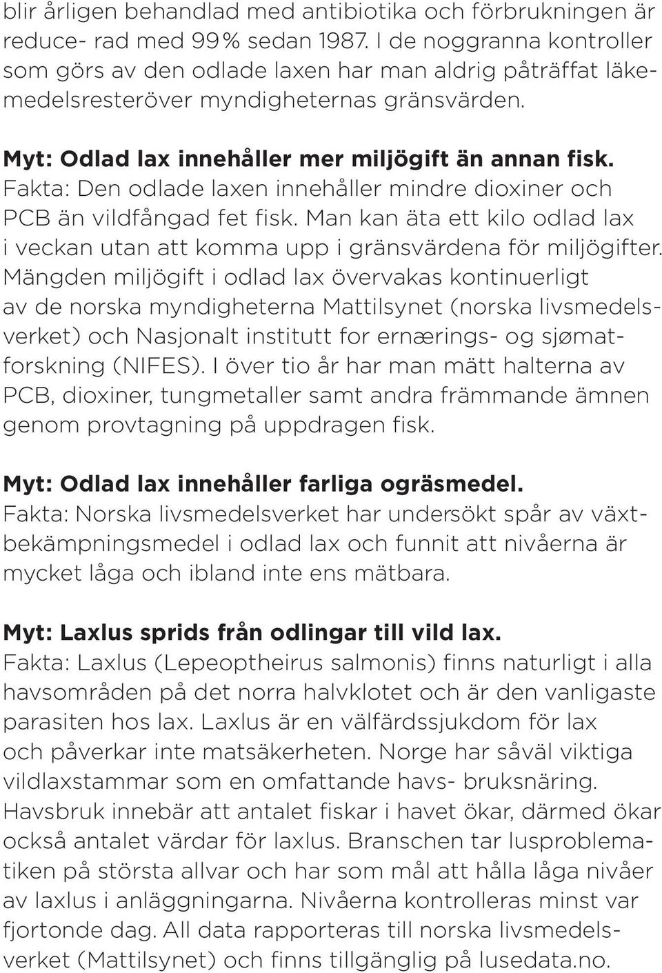 Fakta: Den odlade laxen innehåller mindre dioxiner och PCB än vildfångad fet fisk. Man kan äta ett kilo odlad lax i veckan utan att komma upp i gränsvärdena för miljögifter.