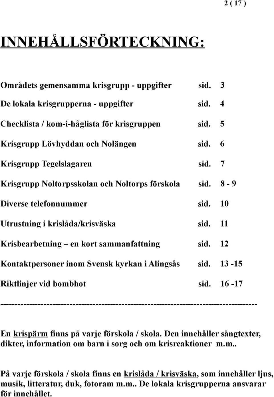 11 Krisbearbetning en kort sammanfattning sid. 12 Kontaktpersoner inom Svensk kyrkan i Alingsås sid. 13-15 Riktlinjer vid bombhot sid.
