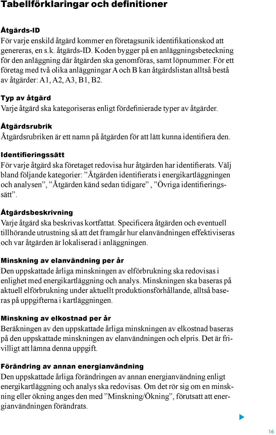 För ett företag med två olika anläggningar A och B kan åtgärdslistan alltså bestå av åtgärder: A1, A2, A3, B1, B2. Typ av åtgärd Varje åtgärd ska kategoriseras enligt fördefinierade typer av åtgärder.