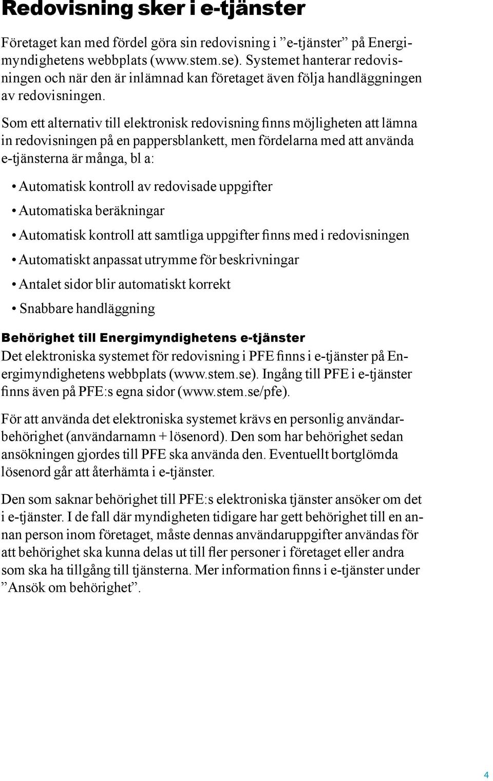 Som ett alternativ till elektronisk redovisning finns möjligheten att lämna in redovisningen på en pappersblankett, men fördelarna med att använda e-tjänsterna är många, bl a: Automatisk kontroll av