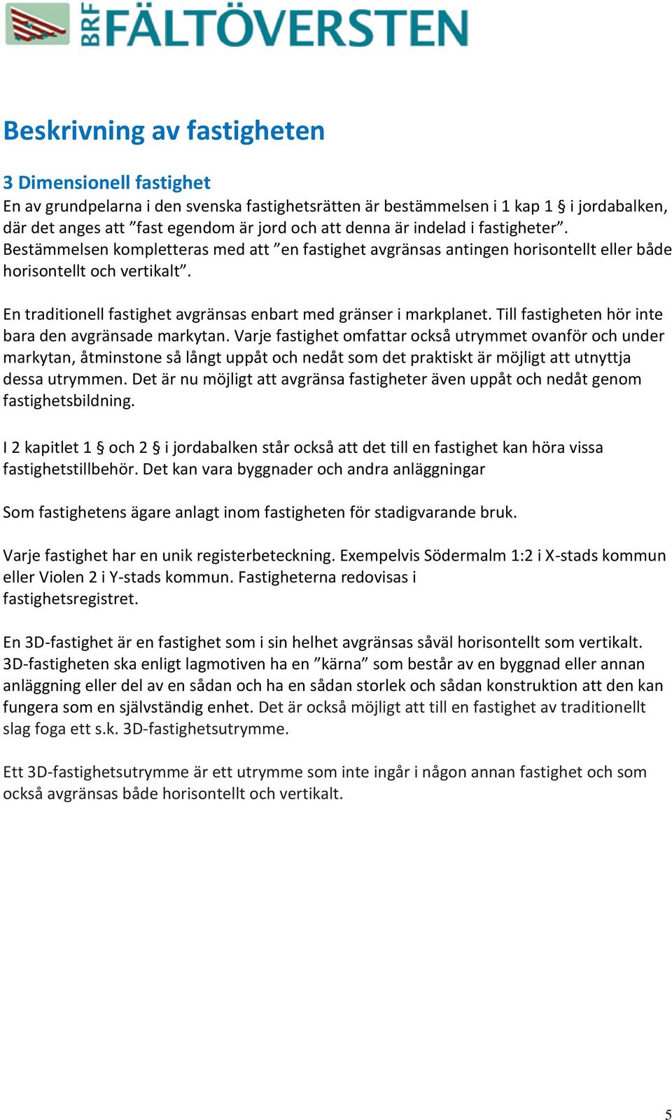 En traditionell fastighet avgränsas enbart med gränser i markplanet. Till fastigheten hör inte bara den avgränsade markytan.