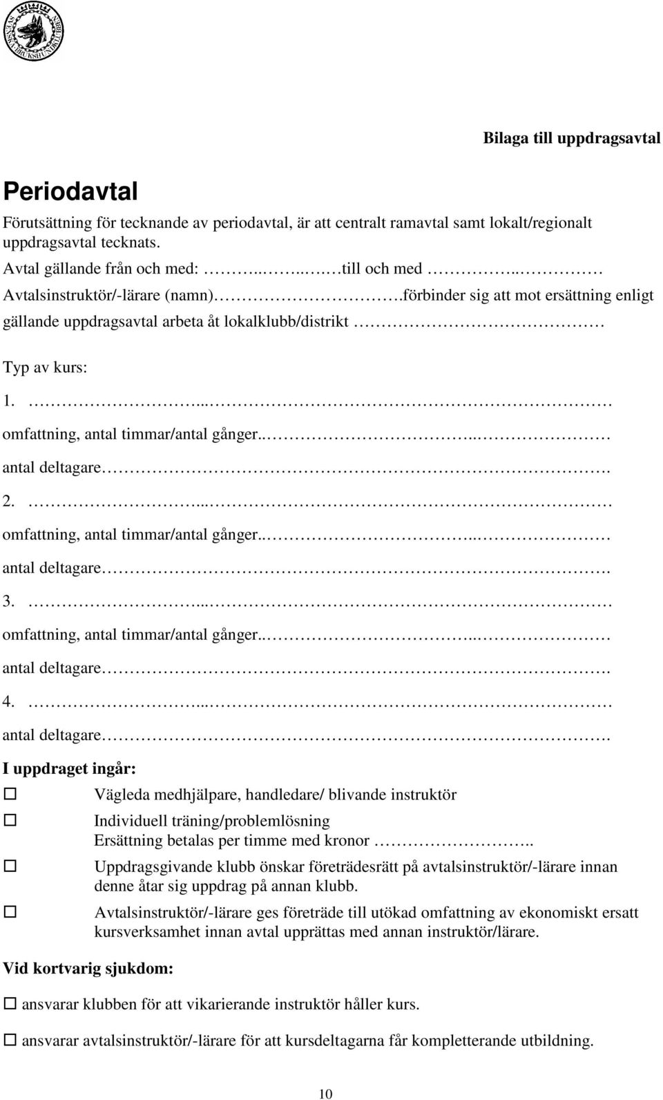 ... antal deltagare. 2.... omfattning, antal timmar/antal gånger.... antal deltagare. 3.... omfattning, antal timmar/antal gånger.... antal deltagare. 4.... antal deltagare. I uppdraget ingår: Vid kortvarig sjukdom: Vägleda medhjälpare, handledare/ blivande instruktör Individuell träning/problemlösning Ersättning betalas per timme med kronor.