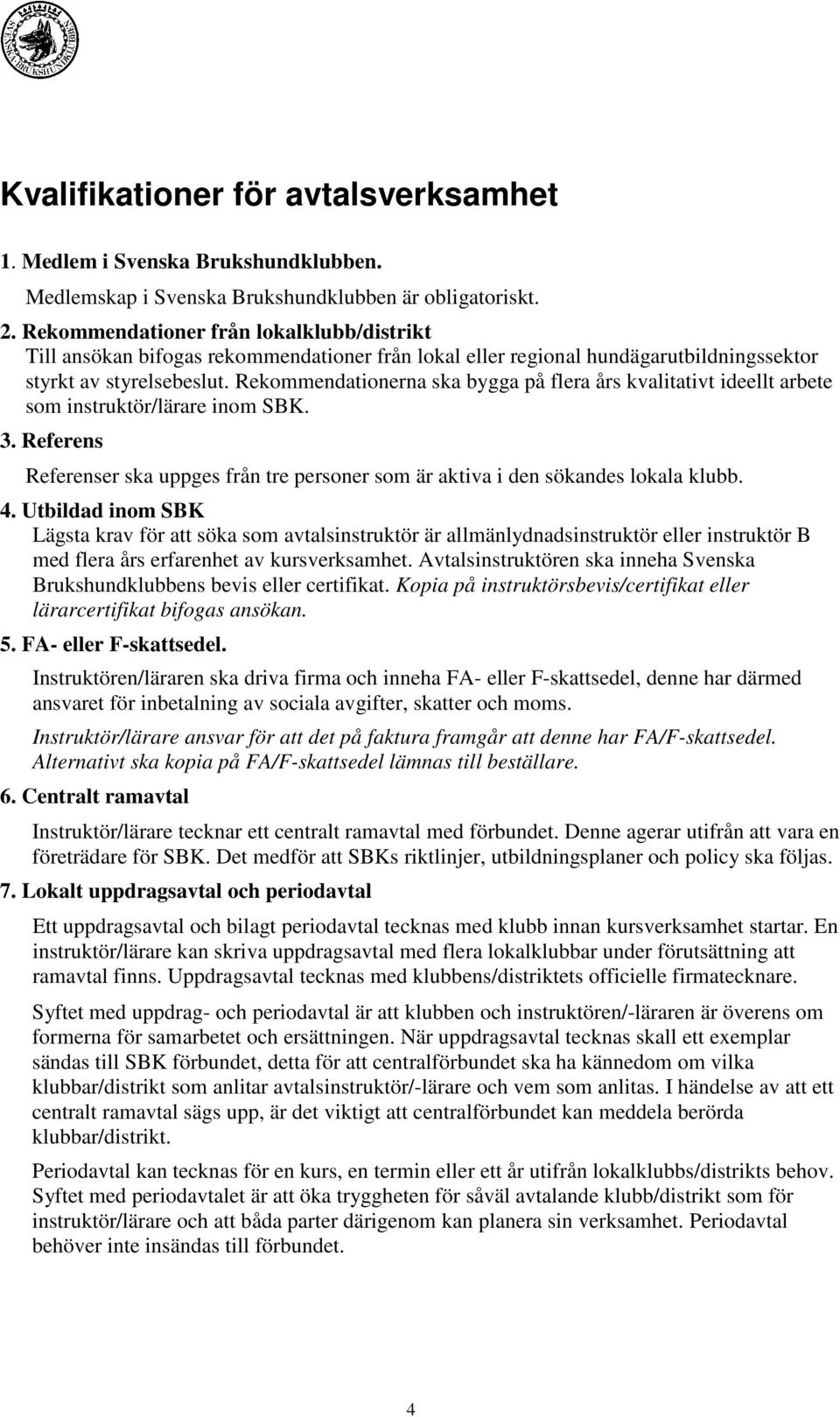 Rekommendationerna ska bygga på flera års kvalitativt ideellt arbete som instruktör/lärare inom SBK. 3. Referens Referenser ska uppges från tre personer som är aktiva i den sökandes lokala klubb. 4.