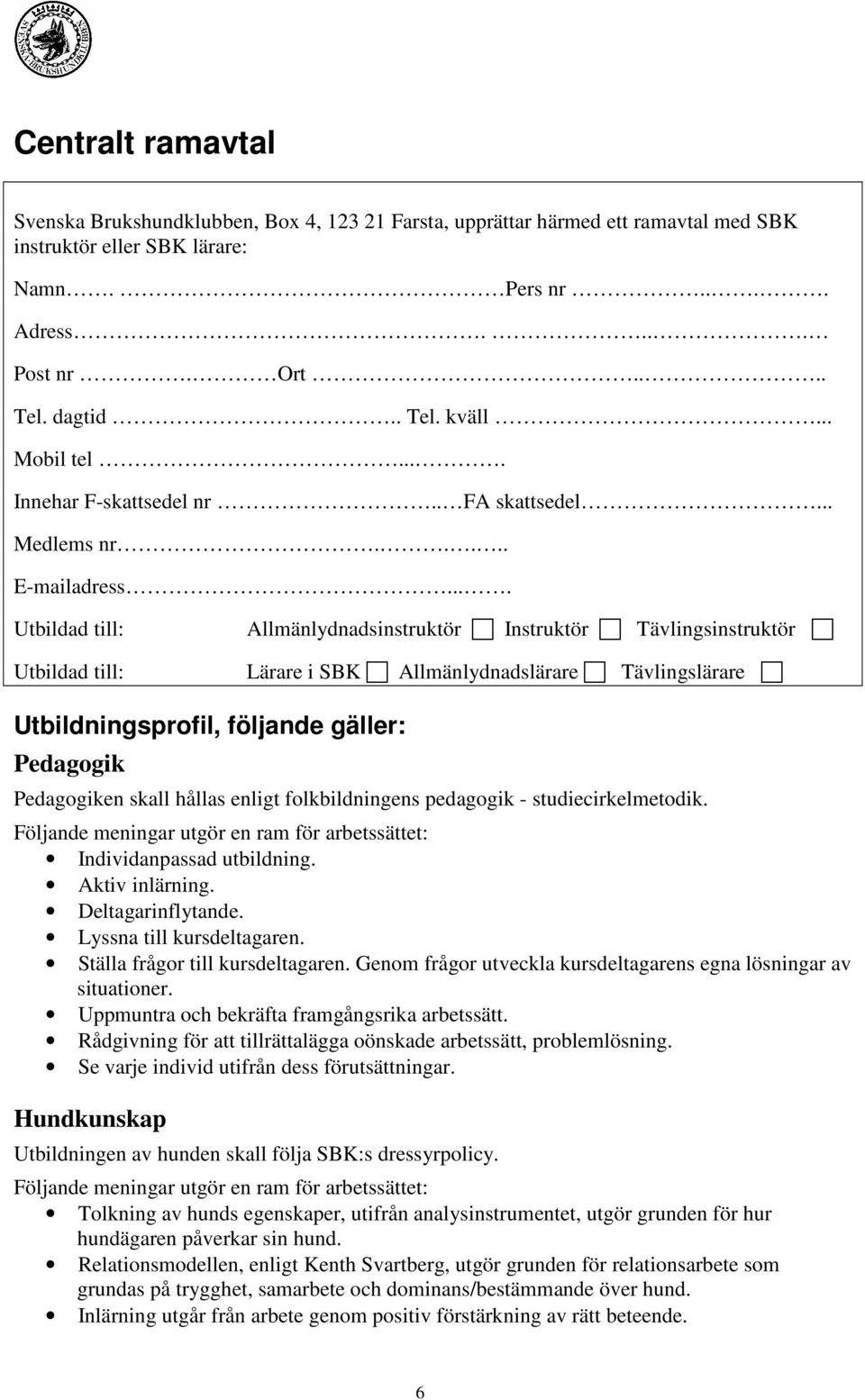 ... Utbildad till: Utbildad till: Allmänlydnadsinstruktör Instruktör Tävlingsinstruktör Lärare i SBK Allmänlydnadslärare Tävlingslärare Utbildningsprofil, följande gäller: Pedagogik Pedagogiken skall