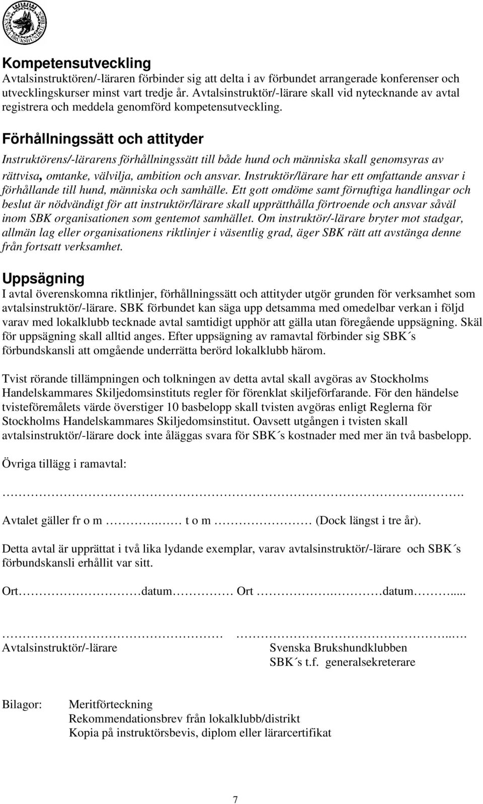 Förhållningssätt och attityder Instruktörens/-lärarens förhållningssätt till både hund och människa skall genomsyras av rättvisa, omtanke, välvilja, ambition och ansvar.