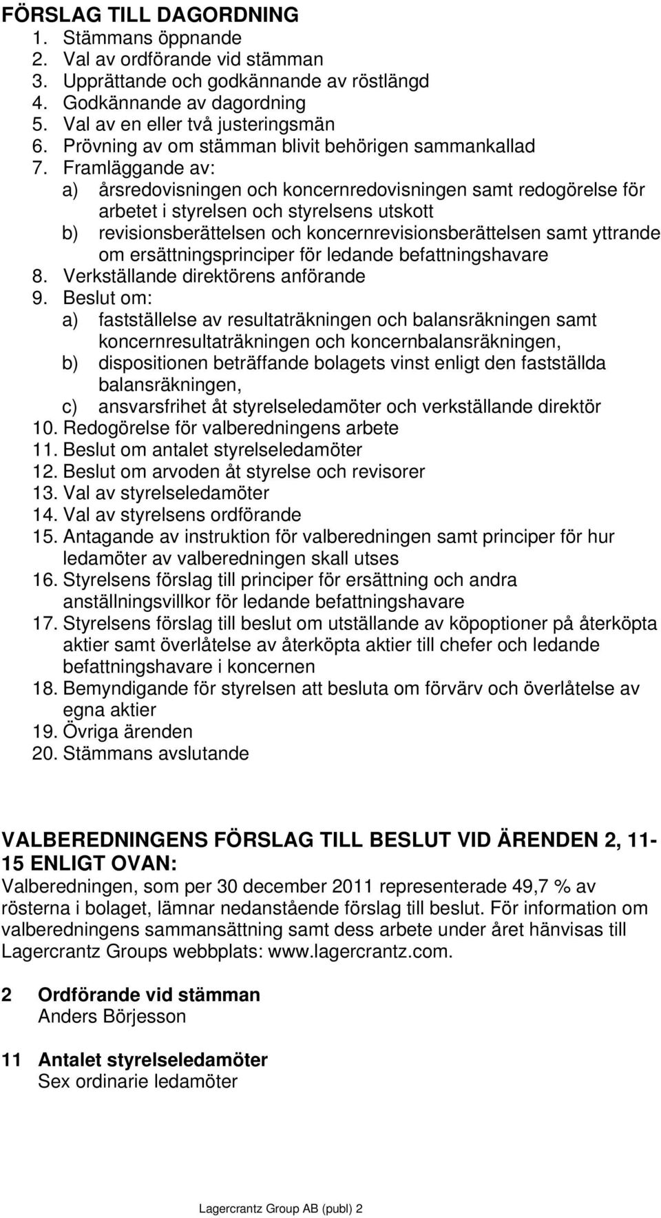 Framläggande av: a) årsredovisningen och koncernredovisningen samt redogörelse för arbetet i styrelsen och styrelsens utskott b) revisionsberättelsen och koncernrevisionsberättelsen samt yttrande om