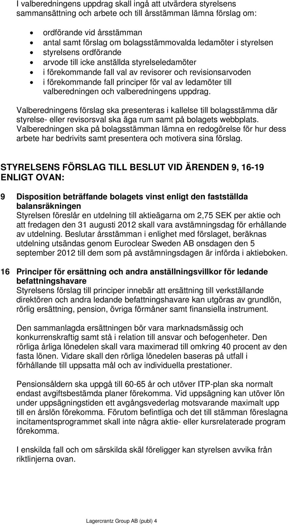 till valberedningen och valberedningens uppdrag. Valberedningens förslag ska presenteras i kallelse till bolagsstämma där styrelse- eller revisorsval ska äga rum samt på bolagets webbplats.