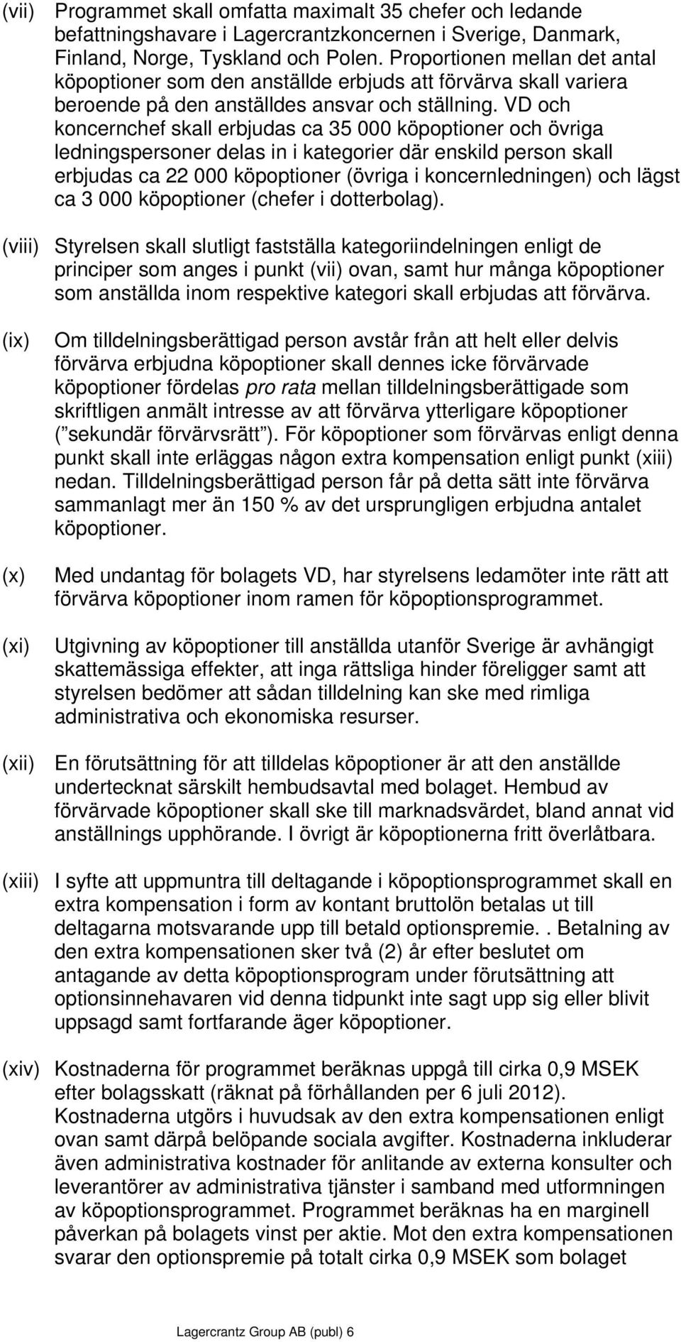 VD och koncernchef skall erbjudas ca 35 000 köpoptioner och övriga ledningspersoner delas in i kategorier där enskild person skall erbjudas ca 22 000 köpoptioner (övriga i koncernledningen) och lägst