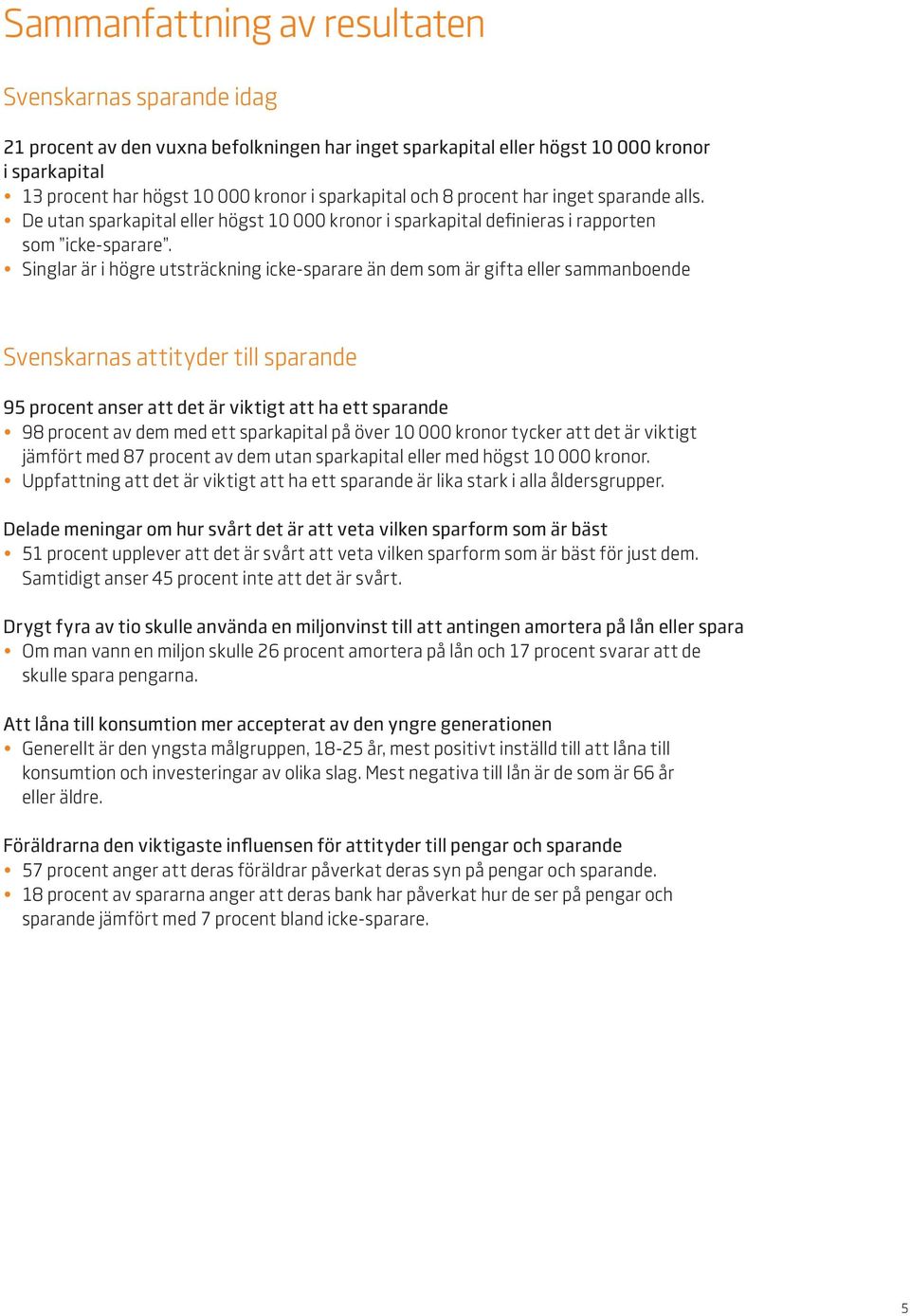 Singlar är i högre utsträckning icke-sparare än dem som är gifta eller sammanboende Svenskarnas attityder till sparande 95 procent anser att det är viktigt att ha ett sparande 98 procent av dem med