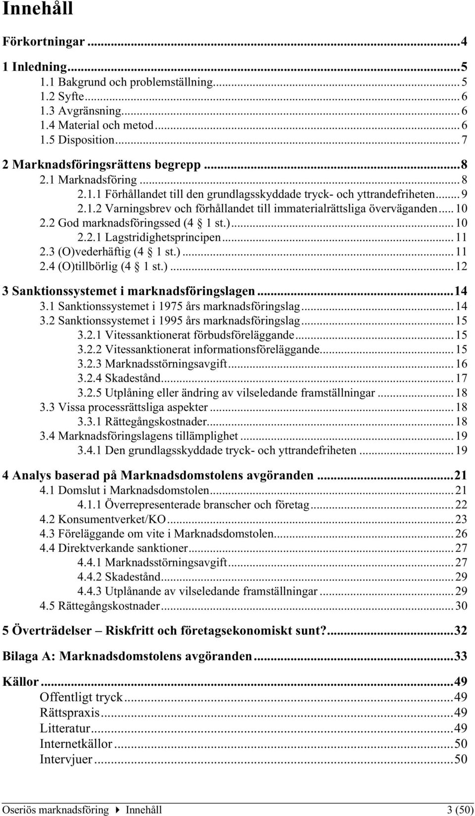 2 God marknadsföringssed (4 1 st.)...10 2.2.1 Lagstridighetsprincipen...11 2.3 (O)vederhäftig (4 1 st.)...11 2.4 (O)tillbörlig (4 1 st.)...12 3 Sanktionssystemet i marknadsföringslagen...14 3.