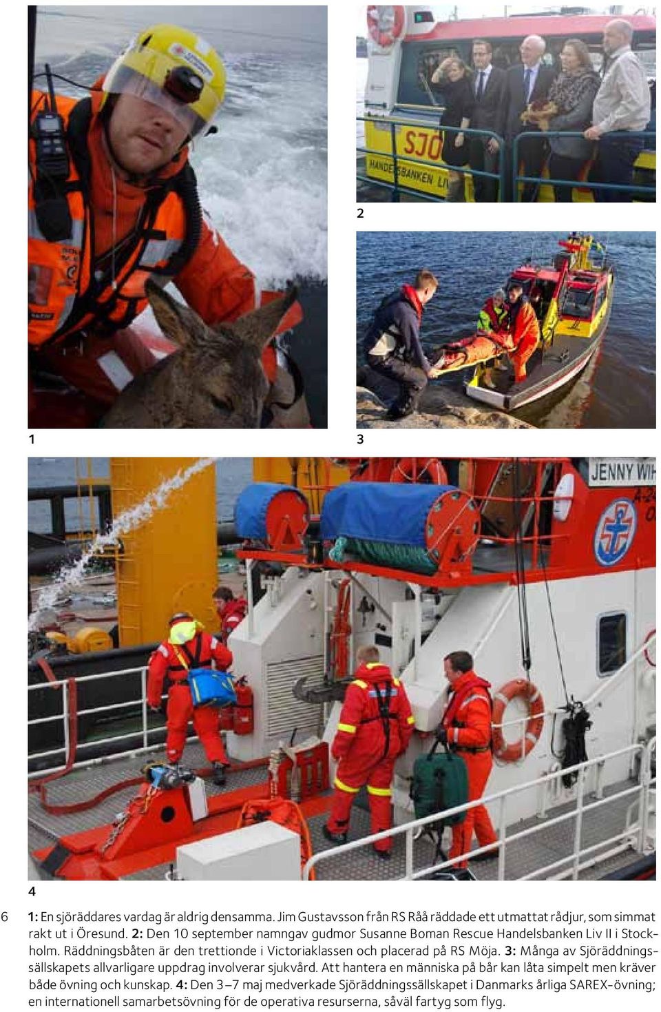 Räddningsbåten är den trettionde i Victoriaklassen och placerad på RS Möja. 3: Många av Sjöräddningssällskapets allvarligare uppdrag involverar sjukvård.
