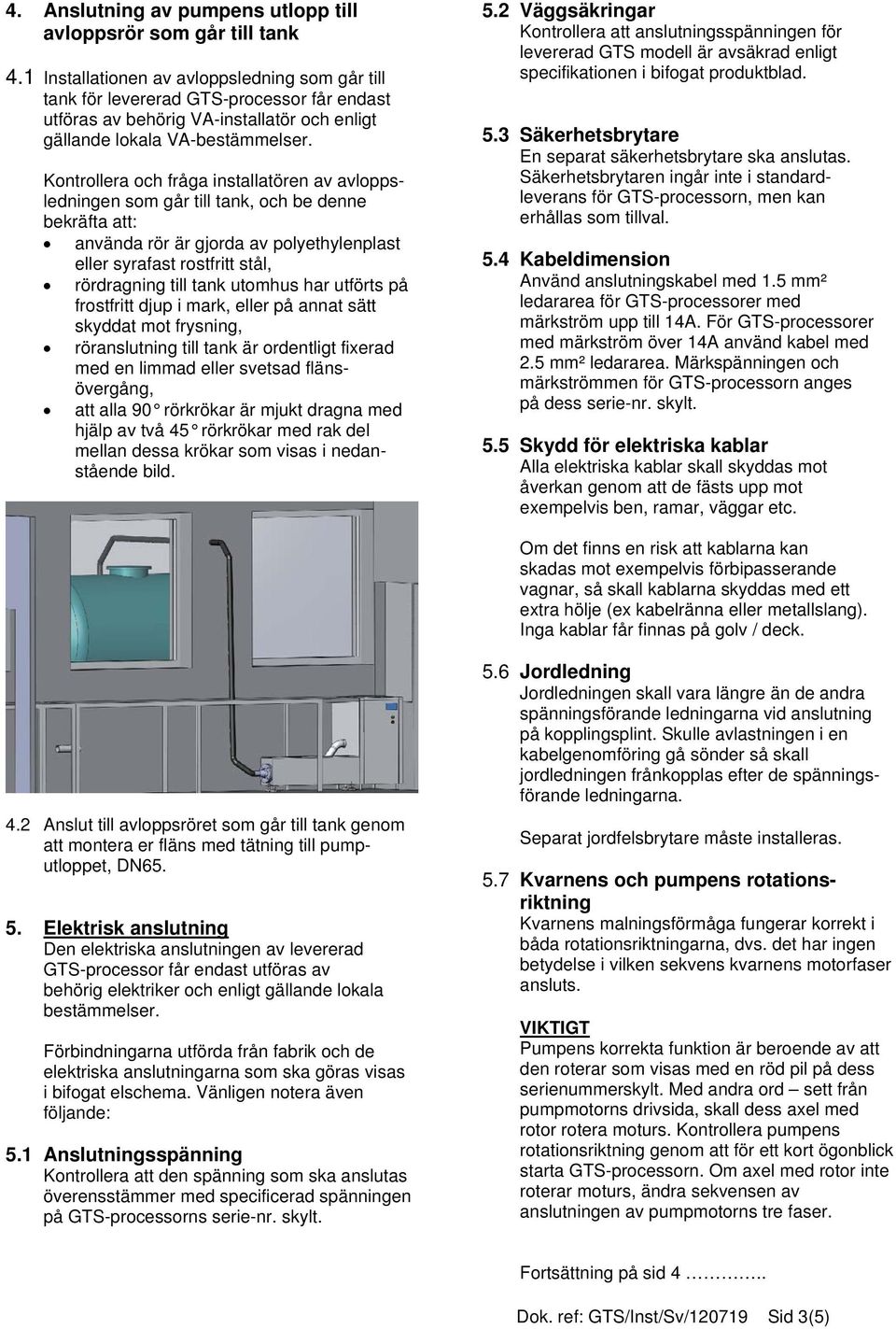 Kontrollera och fråga installatören av avloppsledningen som går till tank, och be denne bekräfta att: använda rör är gjorda av polyethylenplast eller syrafast rostfritt stål, rördragning till tank