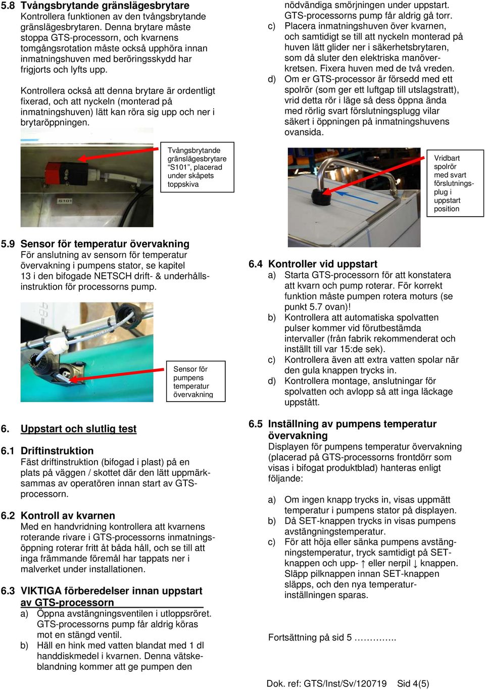 Kontrollera också att denna brytare är ordentligt fixerad, och att nyckeln (monterad på inmatningshuven) lätt kan röra sig upp och ner i brytaröppningen.
