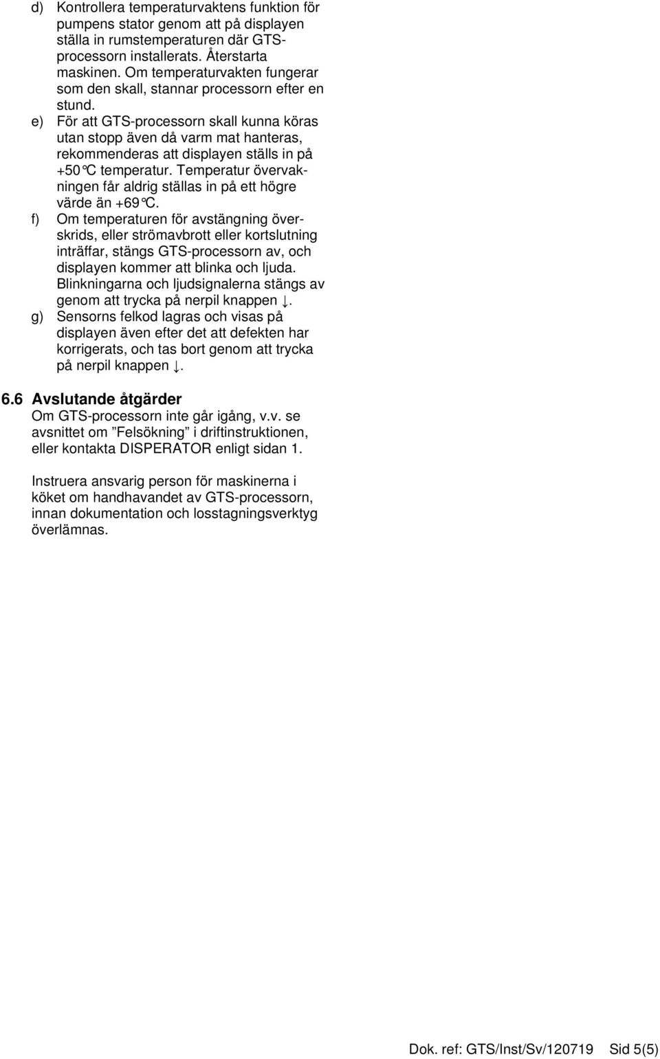 e) För att GTS-processorn skall kunna köras utan stopp även då varm mat hanteras, rekommenderas att displayen ställs in på +50 C temperatur.