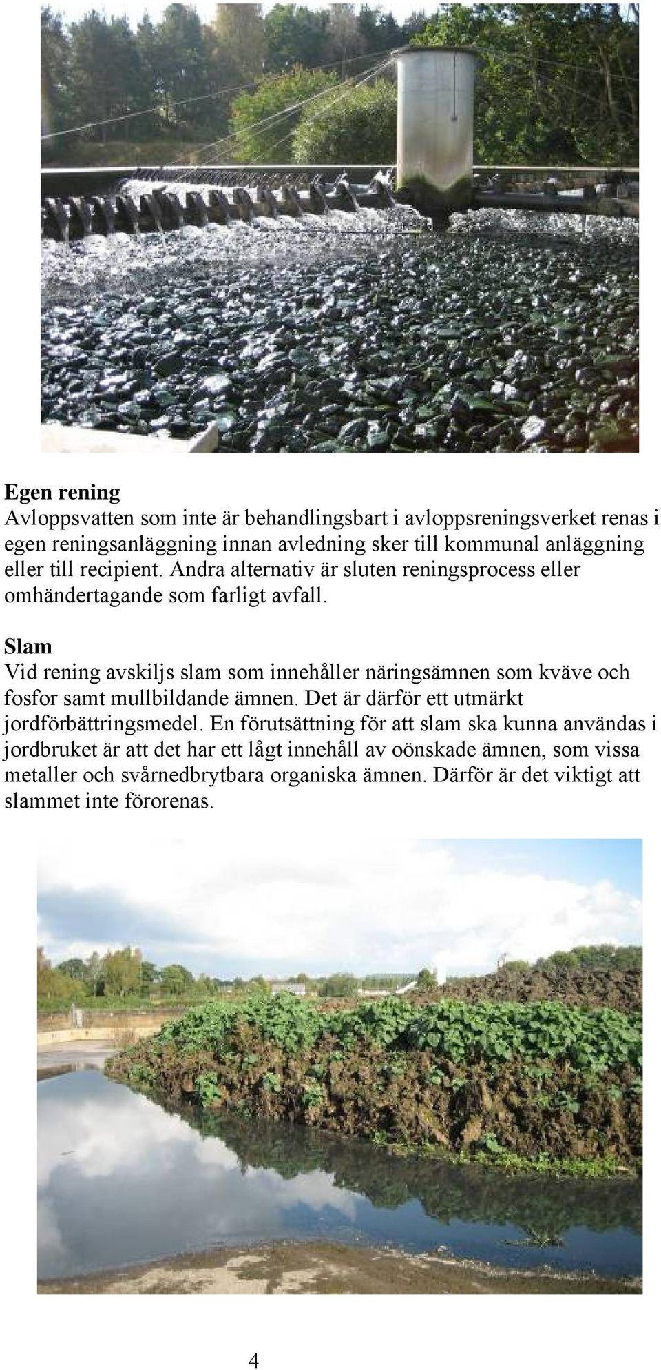Slam Vid rening avskiljs slam som innehåller näringsämnen som kväve och fosfor samt mullbildande ämnen. Det är därför ett utmärkt jordförbättringsmedel.
