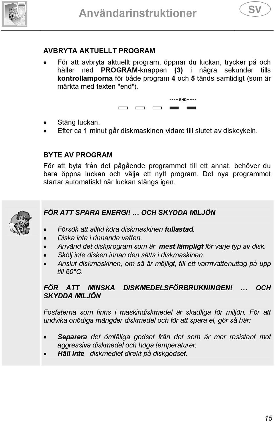 BYTE AV PROGRAM För att byta från det pågående programmet till ett annat, behöver du bara öppna luckan och välja ett nytt program. Det nya programmet startar automatiskt när luckan stängs igen.