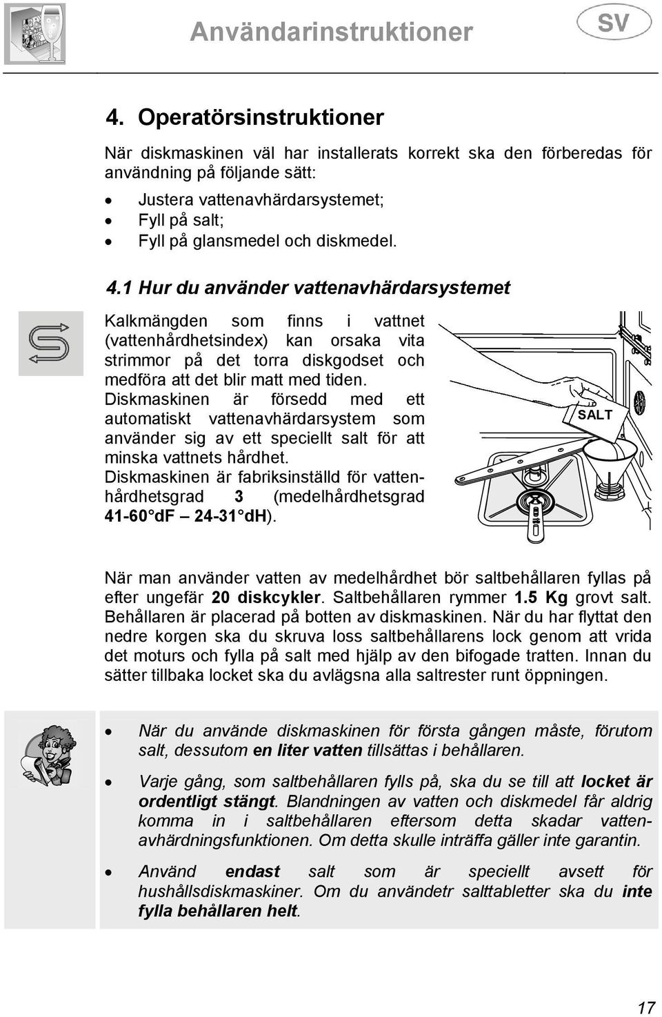Diskmaskinen är försedd med ett automatiskt vattenavhärdarsystem som använder sig av ett speciellt salt för att minska vattnets hårdhet.