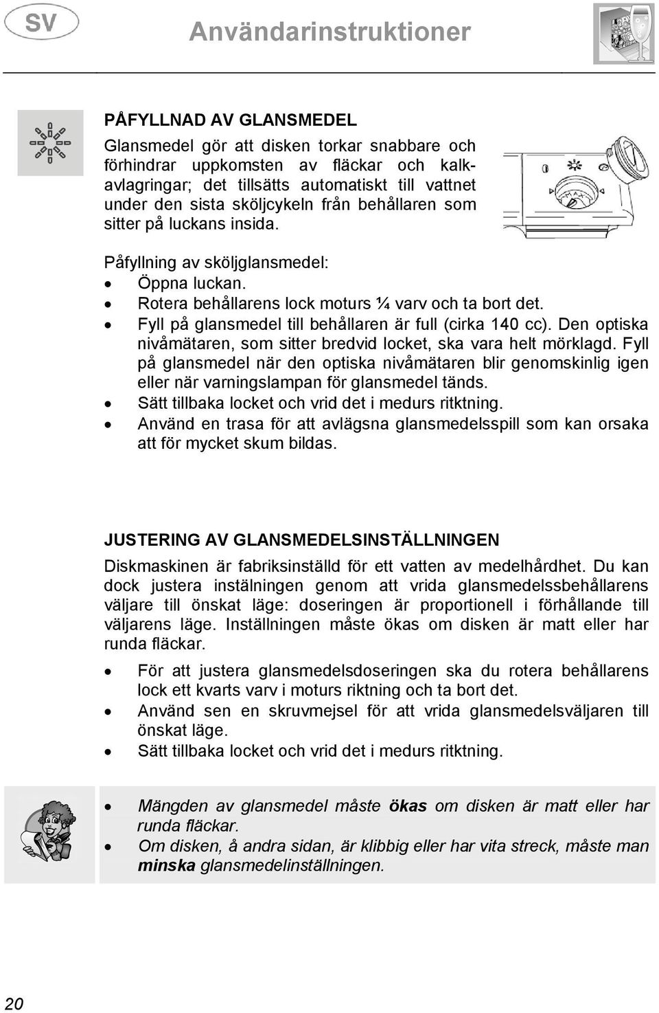 Den optiska nivåmätaren, som sitter bredvid locket, ska vara helt mörklagd. Fyll på glansmedel när den optiska nivåmätaren blir genomskinlig igen eller när varningslampan för glansmedel tänds.