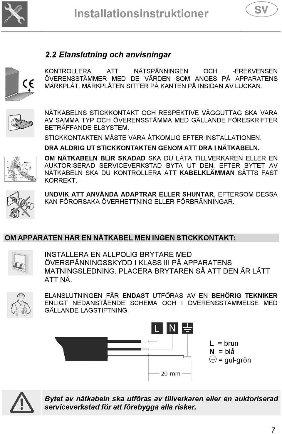 STICKKONTAKTEN MÅSTE VARA ÅTKOMLIG EFTER INSTALLATIONEN. DRA ALDRIG UT STICKKONTAKTEN GENOM ATT DRA I NÄTKABELN.