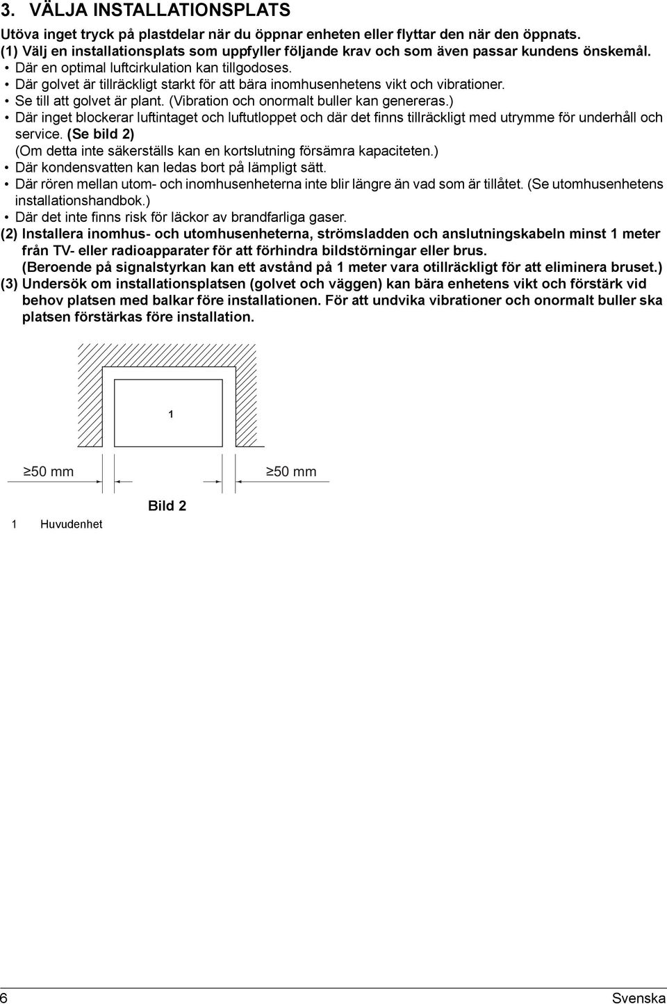 Där golvet är tillräckligt starkt för att bära inomhusenhetens vikt och vibrationer. Se till att golvet är plant. (Vibration och onormalt buller kan genereras.