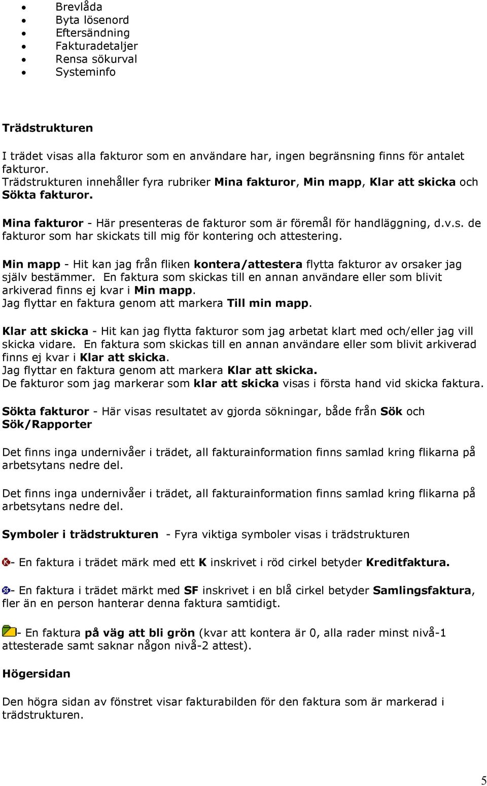 Min mapp - Hit kan jag från fliken kontera/attestera flytta fakturor av orsaker jag själv bestämmer. En faktura som skickas till en annan användare eller som blivit arkiverad finns ej kvar i Min mapp.