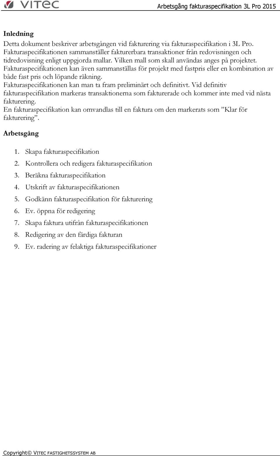 Fakturaspecifikationen kan även sammanställas för projekt med fastpris eller en kombination av både fast pris och löpande räkning. Fakturaspecifikationen kan man ta fram preliminärt och definitivt.