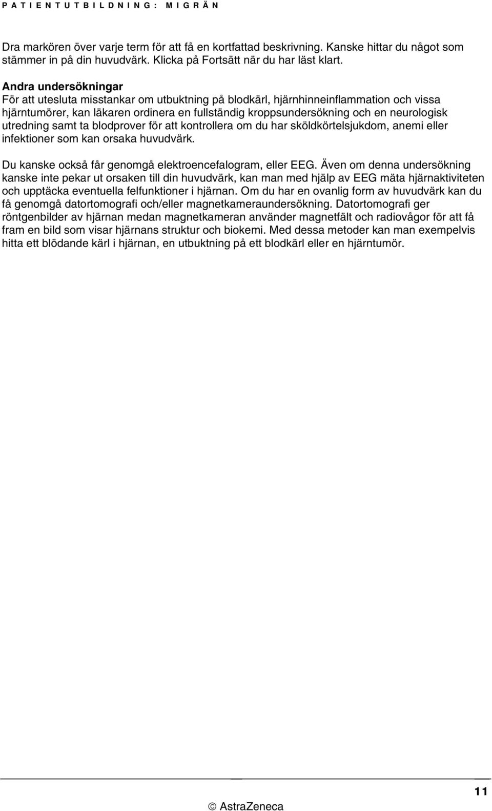 utredning samt ta blodprover för att kontrollera om du har sköldkörtelsjukdom, anemi eller infektioner som kan orsaka huvudvärk. Du kanske också får genomgå elektroencefalogram, eller EEG.