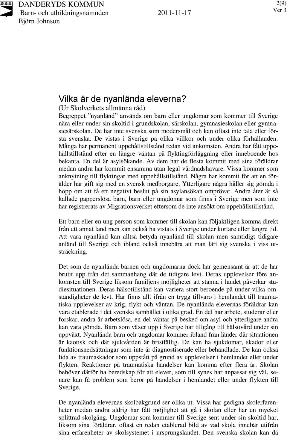 De har inte svenska som modersmål och kan oftast inte tala eller förstå svenska. De vistas i Sverige på olika villkor och under olika förhållanden.