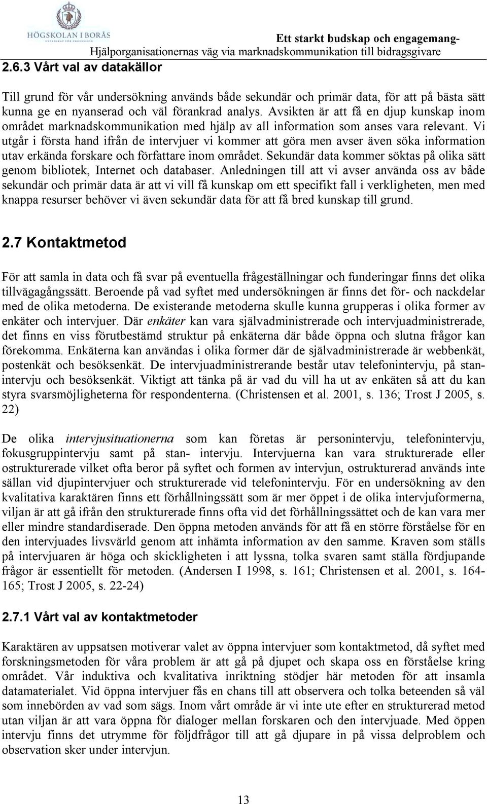 Vi utgår i första hand ifrån de intervjuer vi kommer att göra men avser även söka information utav erkända forskare och författare inom området.