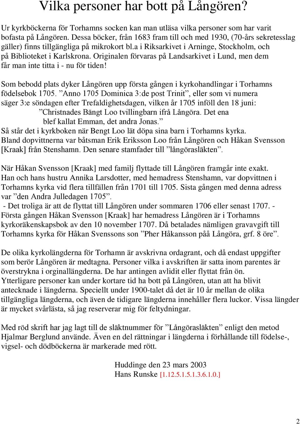 Originalen förvaras på Landsarkivet i Lund, men dem får man inte titta i - nu för tiden! Som bebodd plats dyker Långören upp första gången i kyrkohandlingar i Torhamns födelsebok 1705.