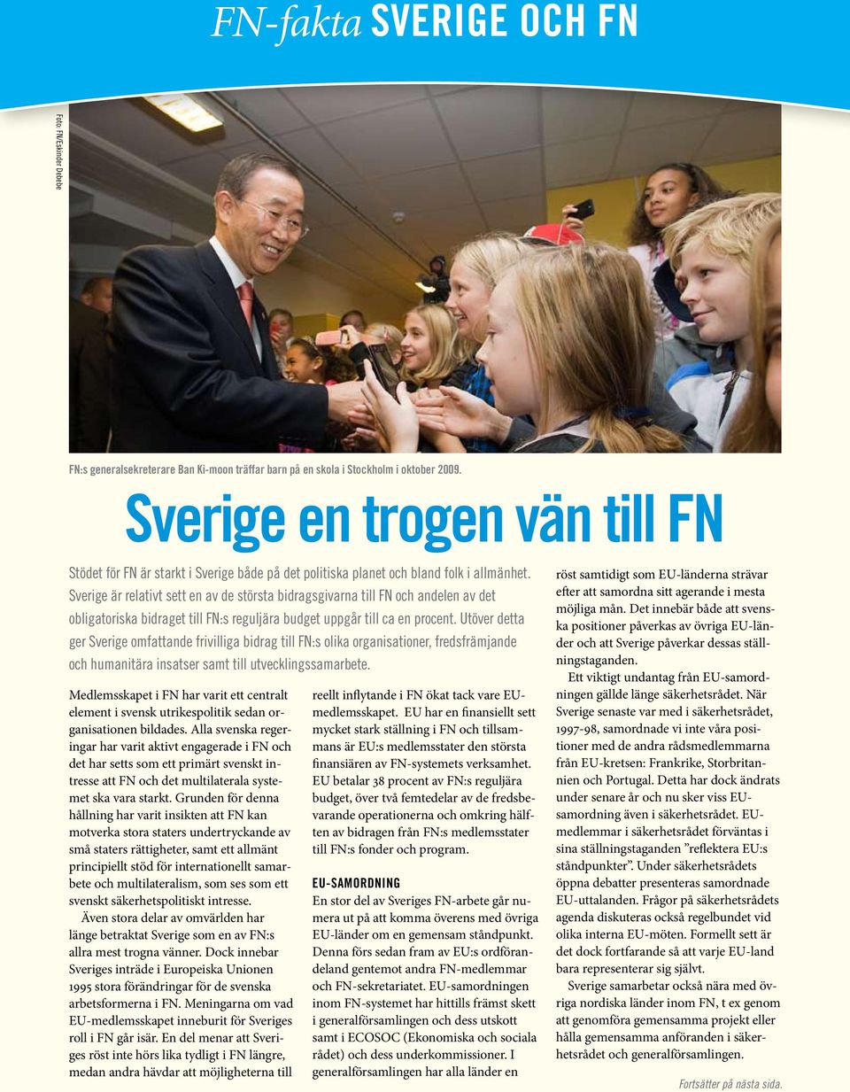 Sverige är relativt sett en av de största bidragsgivarna till FN och andelen av det obligatoriska bidraget till FN:s reguljära budget uppgår till ca en procent.