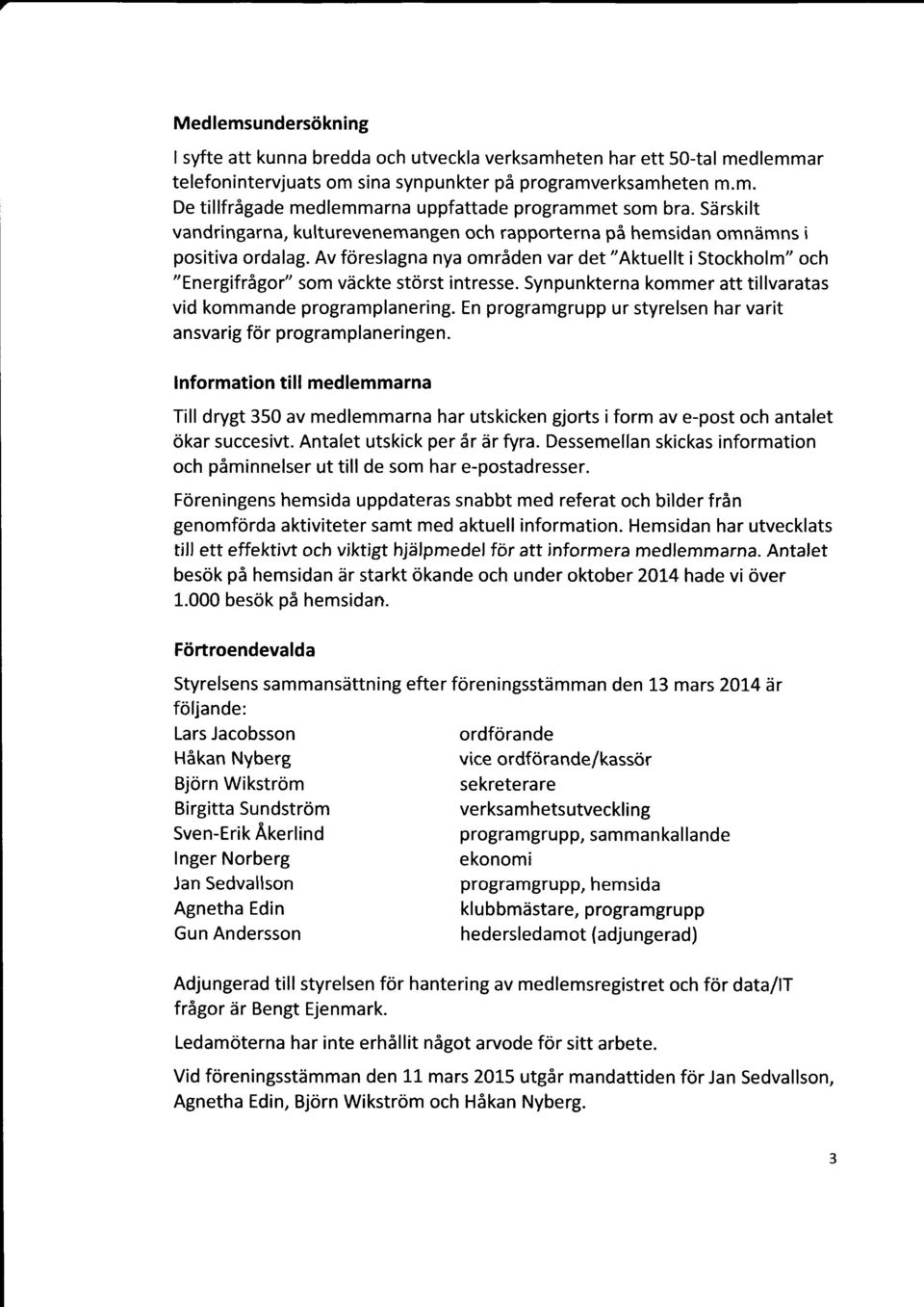 Synpunkterna kommer att tillvaratas vid kommande programplanering. En programgrupp ur styrelsen har varit ansvarig för programplaneringen.