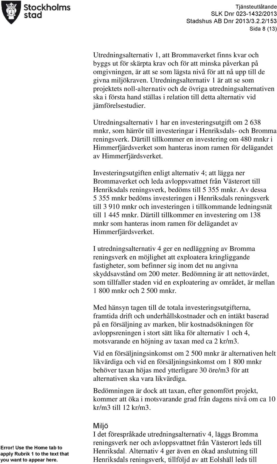 2013 Stadshus AB Dnr 2013/3.2.2/153 Sida 8 (13) Utredningsalternativ 1, att Brommaverket finns kvar och byggs ut för skärpta krav och för att minska påverkan på omgivningen, är att se som lägsta nivå