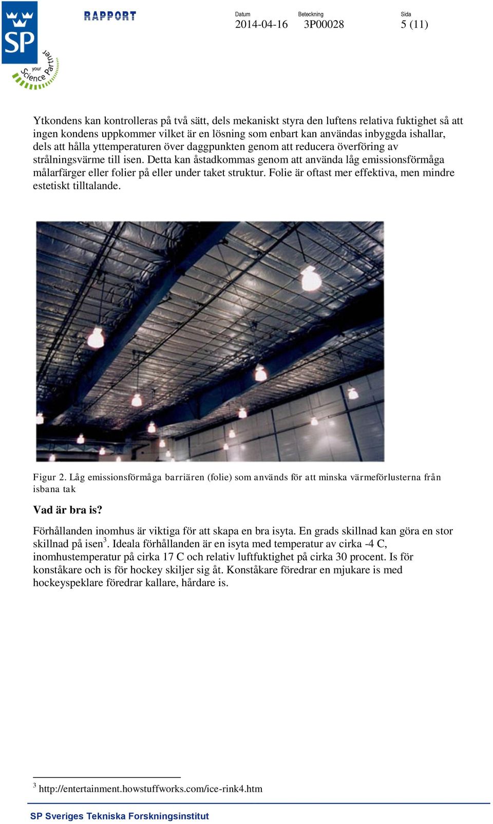 Detta kan åstadkommas genom att använda låg emissionsförmåga målarfärger eller folier på eller under taket struktur. Folie är oftast mer effektiva, men mindre estetiskt tilltalande. Figur 2.