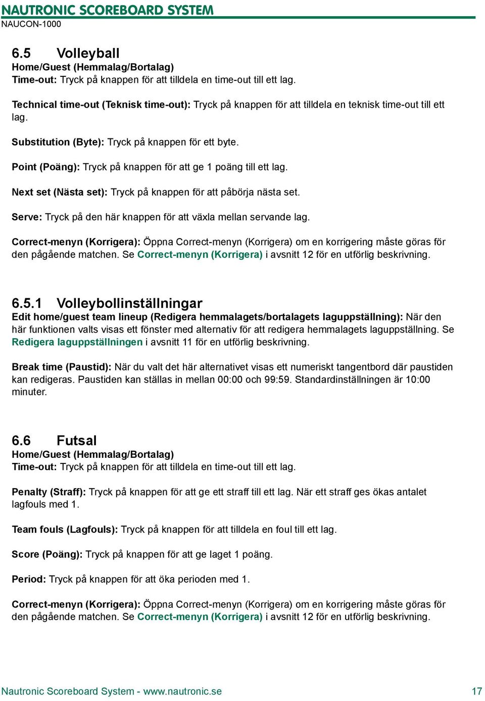 Point (Poäng): Tryck på knappen för att ge 1 poäng till ett lag. Next set (Nästa set): Tryck på knappen för att påbörja nästa set. Serve: Tryck på den här knappen för att växla mellan servande lag.