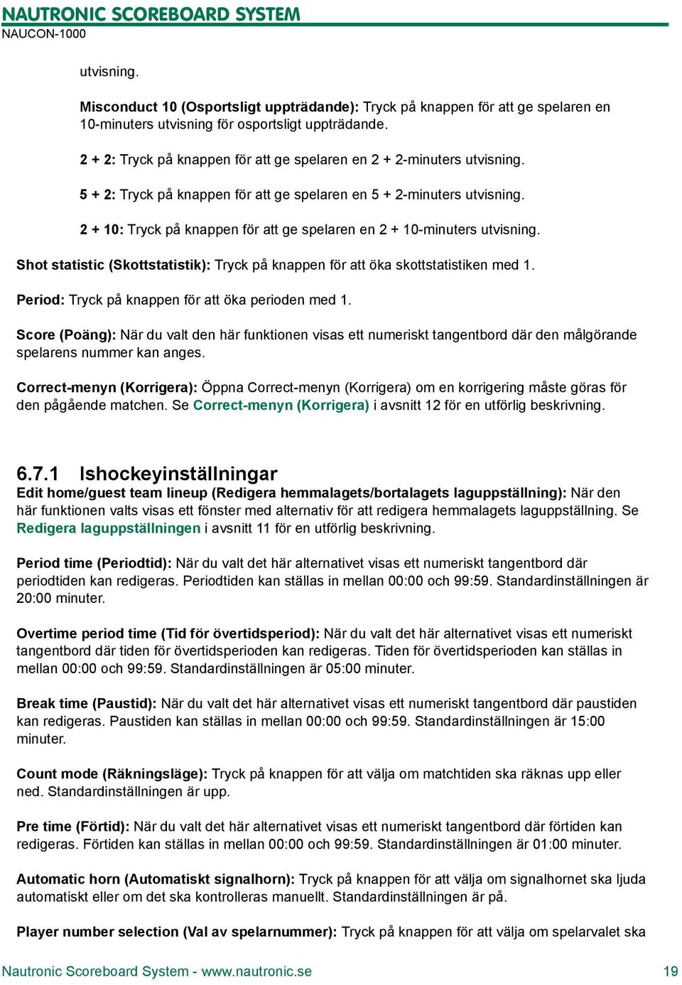 2 + 10: Tryck på knappen för att ge spelaren en 2 + 10-minuters utvisning. Shot statistic (Skottstatistik): Tryck på knappen för att öka skottstatistiken med 1.