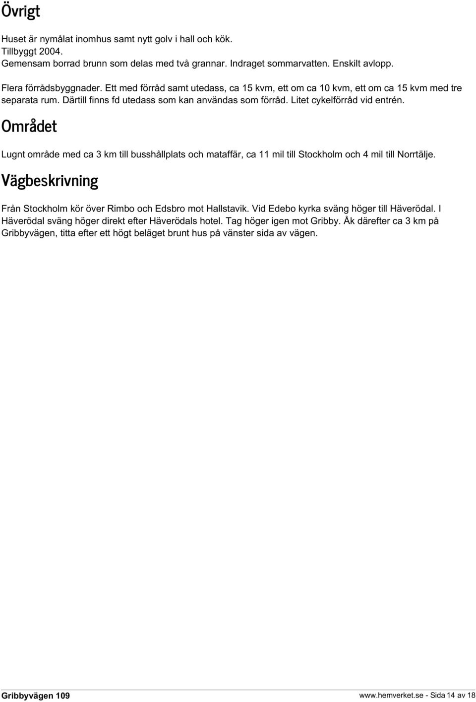 Området Lugnt område med ca 3 km till busshållplats och mataffär, ca 11 mil till Stockholm och 4 mil till Norrtälje. Vägbeskrivning Från Stockholm kör över Rimbo och Edsbro mot Hallstavik.