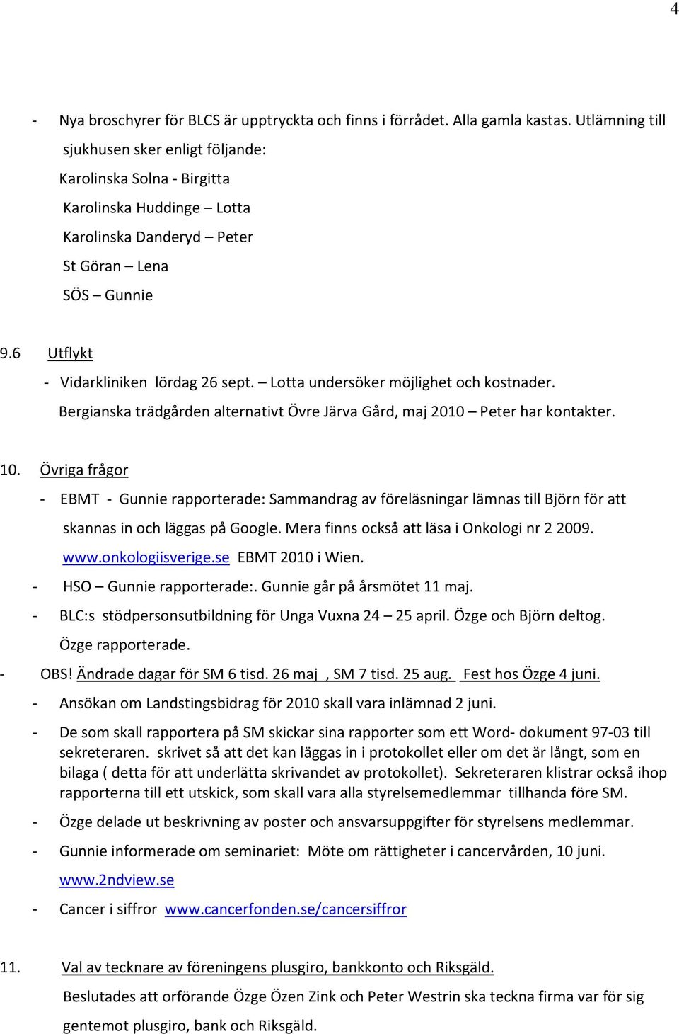 Lotta undersöker möjlighet och kostnader. Bergianska trädgården alternativt Övre Järva Gård, maj 2010 Peter har kontakter. 10.