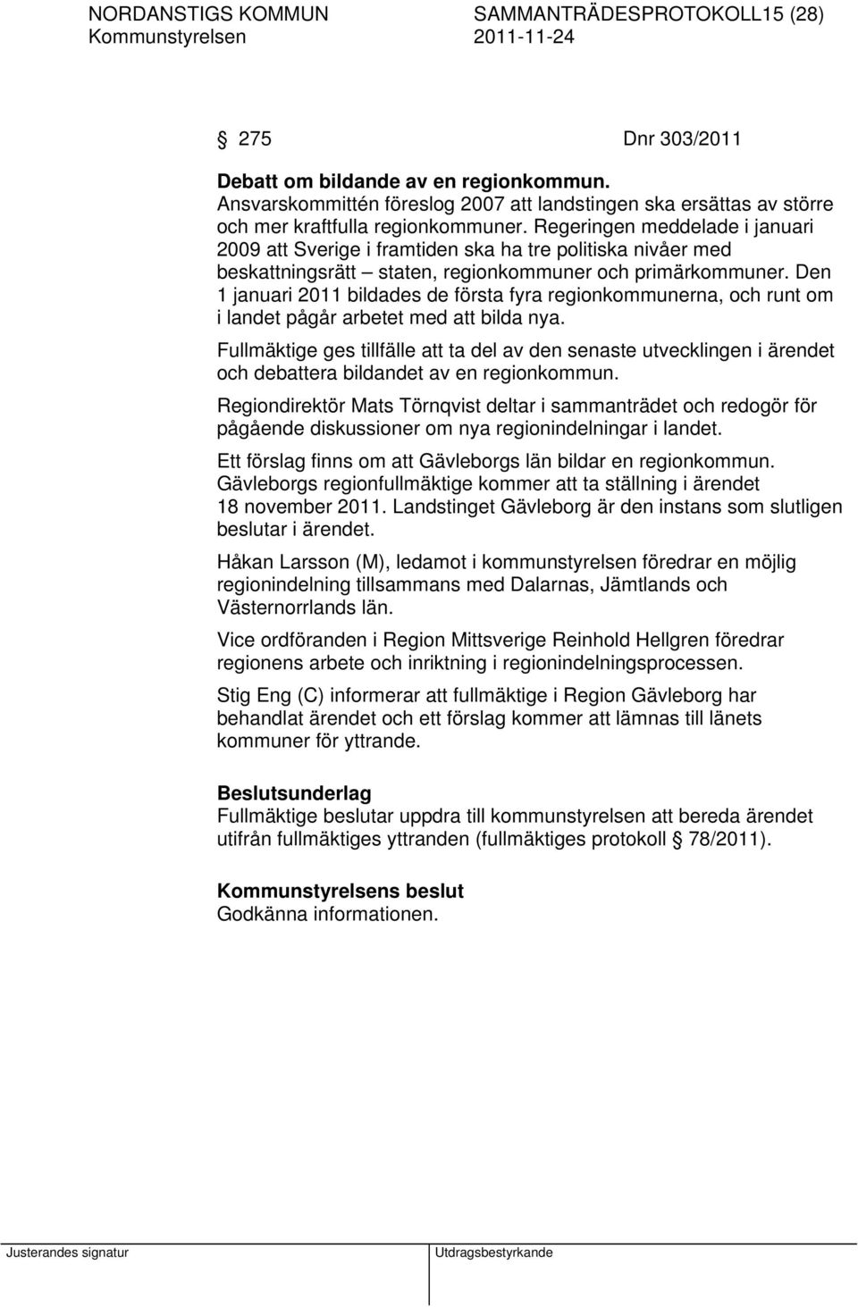 Regeringen meddelade i januari 2009 att Sverige i framtiden ska ha tre politiska nivåer med beskattningsrätt staten, regionkommuner och primärkommuner.