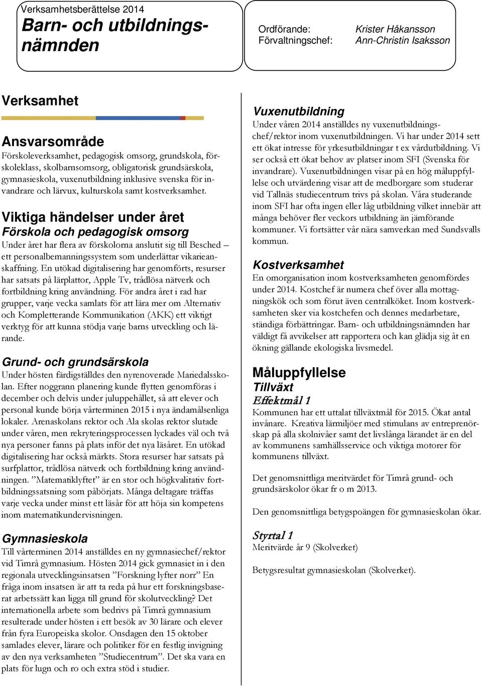 Viktiga händelser under året Förskola och pedagogisk omsorg Under året har flera av förskolorna anslutit sig till Besched ett personalbemanningssystem som underlättar vikarieanskaffning.