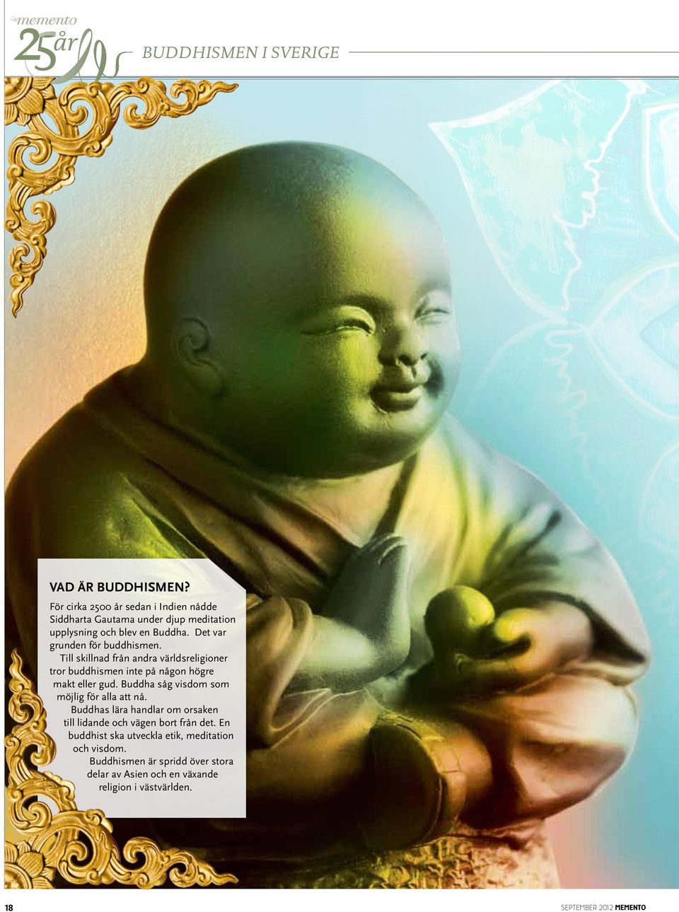 Buddha såg visdom som möjlig för alla att nå. Buddhas lära handlar om orsaken till lidande och vägen bort från det.