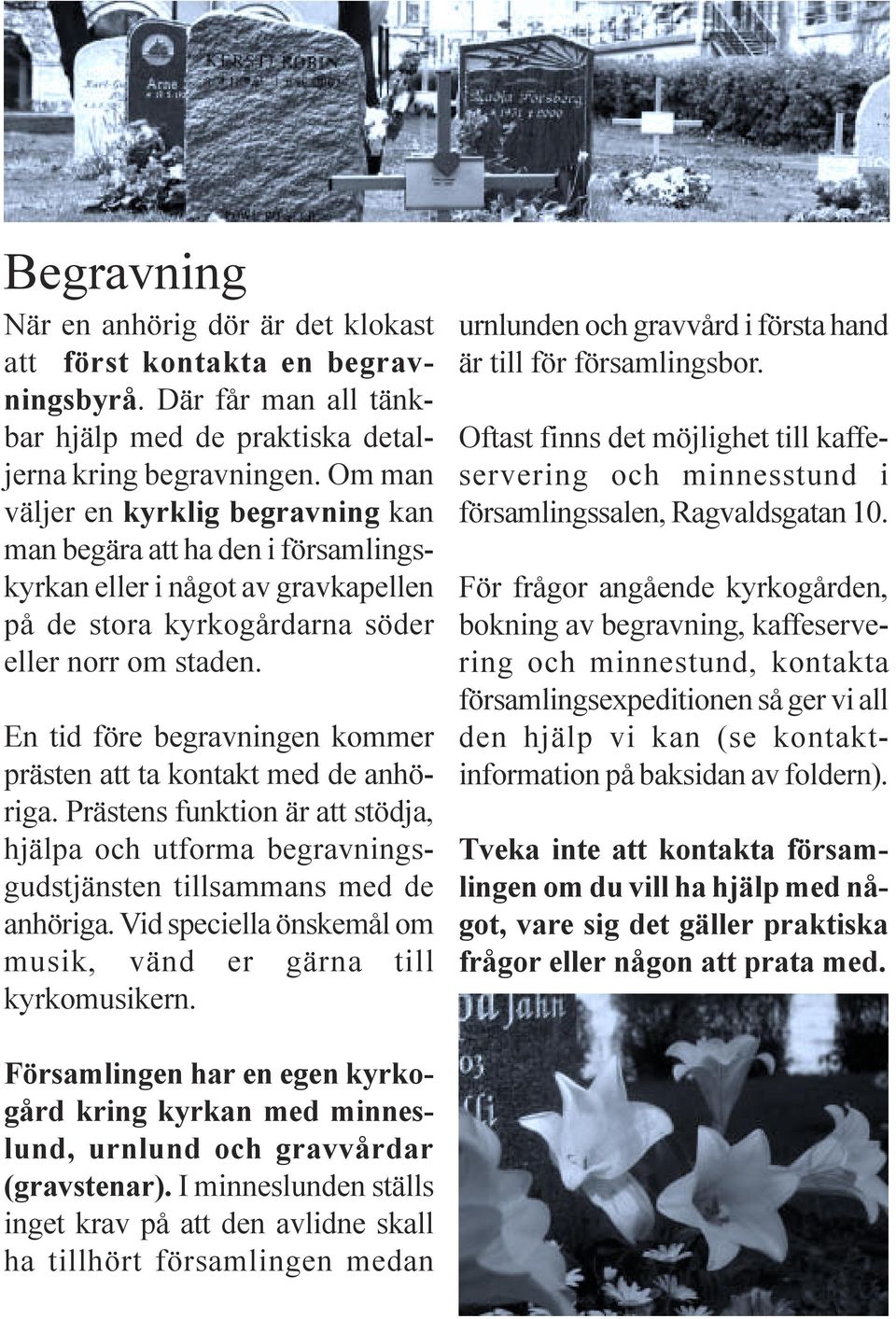 En tid före begravningen kommer prästen att ta kontakt med de anhöriga. Prästens funktion är att stödja, hjälpa och utforma begravningsgudstjänsten tillsammans med de anhöriga.