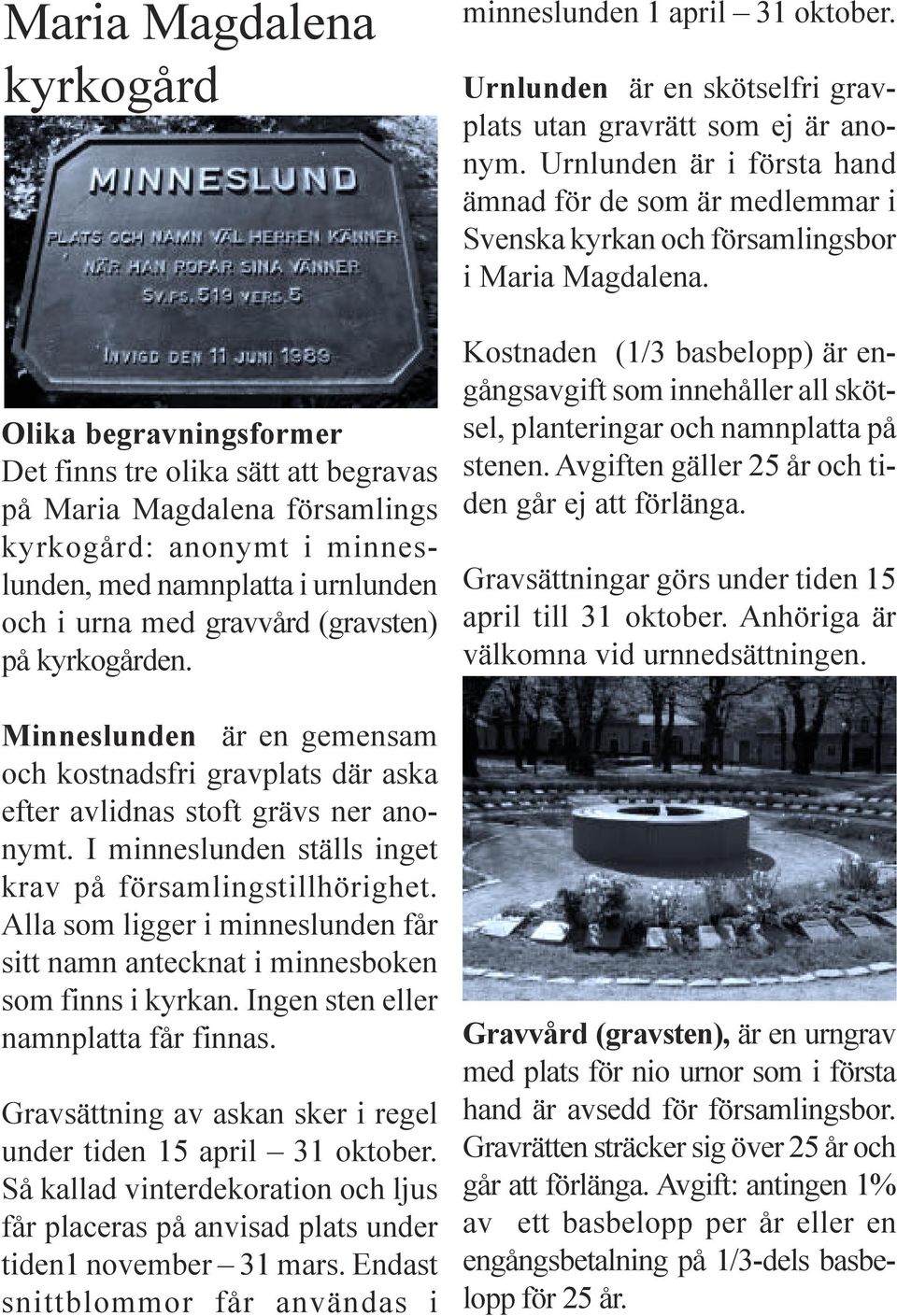 Alla som ligger i minneslunden får sitt namn antecknat i minnesboken som finns i kyrkan. Ingen sten eller namnplatta får finnas. Gravsättning av askan sker i regel under tiden 15 april 31 oktober.