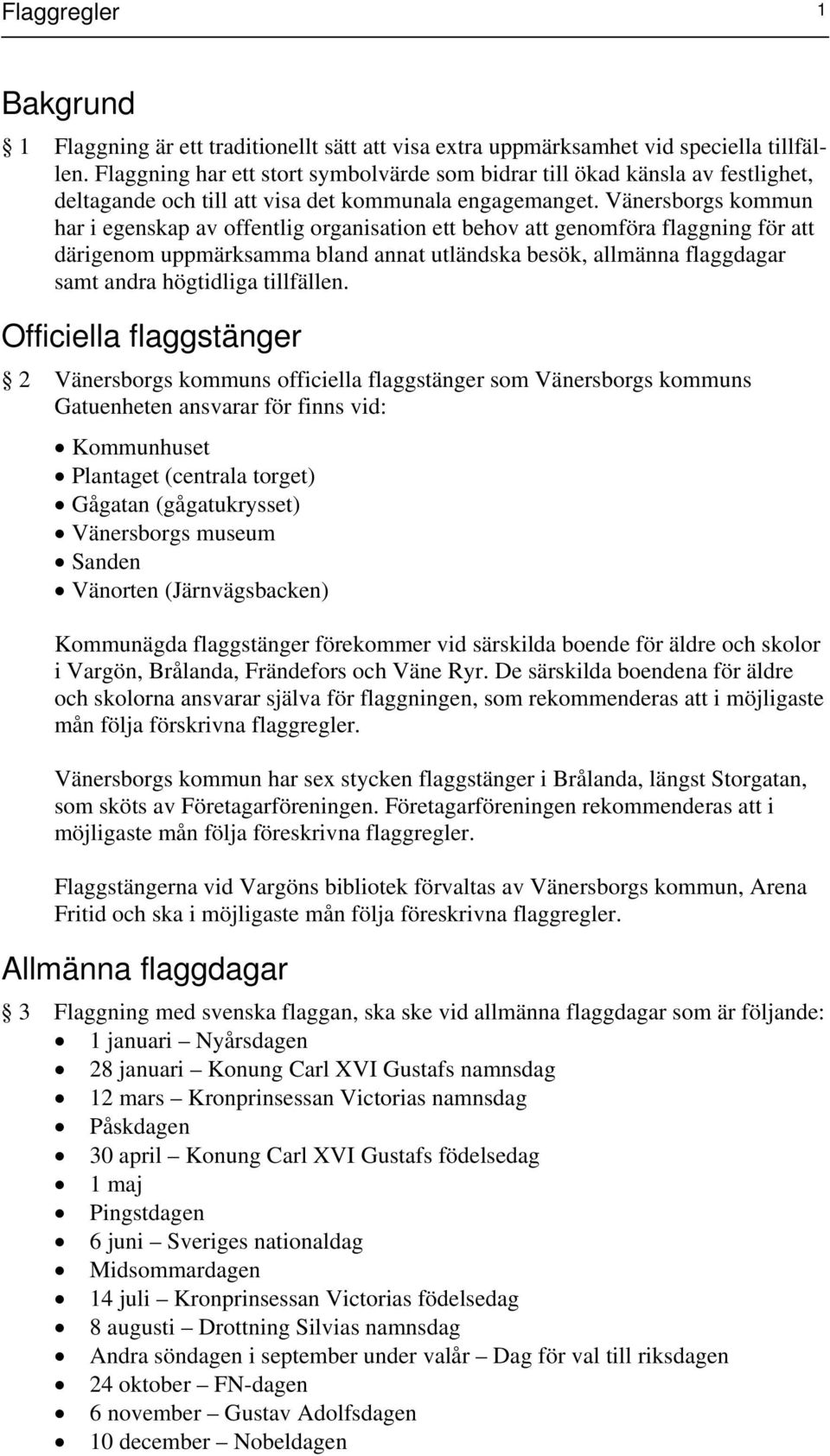 Vänersborgs kommun har i egenskap av offentlig organisation ett behov att genomföra flaggning för att därigenom uppmärksamma bland annat utländska besök, allmänna flaggdagar samt andra högtidliga