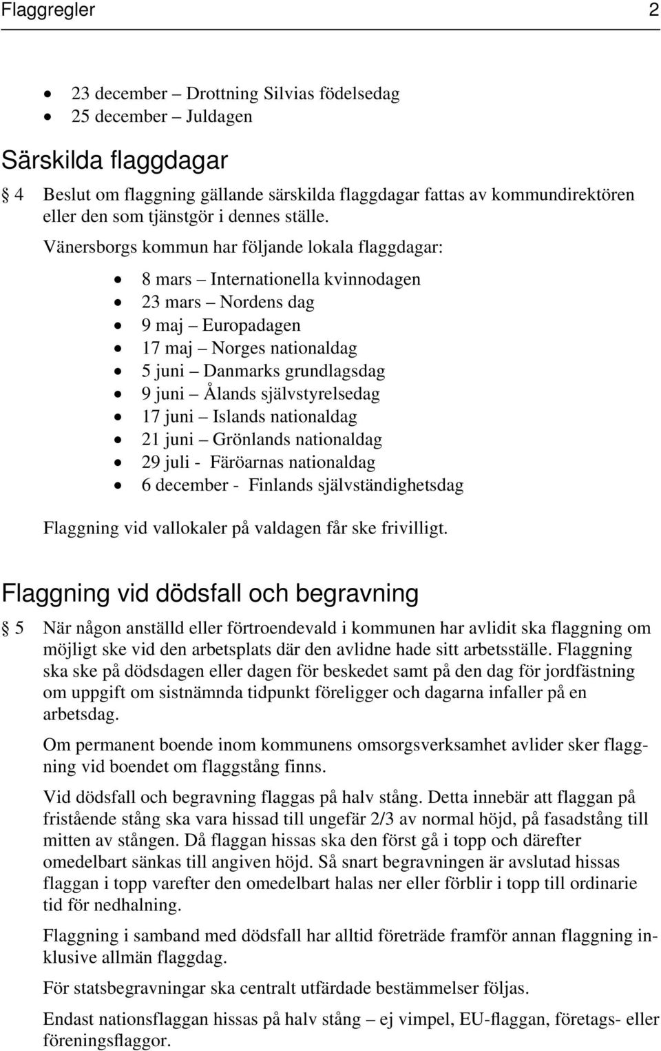 Vänersborgs kommun har följande lokala flaggdagar: 8 mars Internationella kvinnodagen 23 mars Nordens dag 9 maj Europadagen 17 maj Norges nationaldag 5 juni Danmarks grundlagsdag 9 juni Ålands