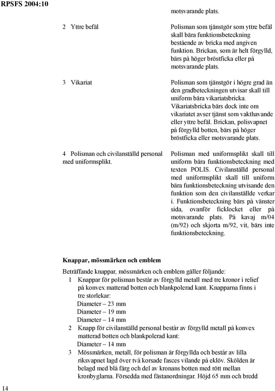 3 Vikariat Polisman som tjänstgör i högre grad än den gradbeteckningen utvisar skall till uniform bära vikariatsbricka.