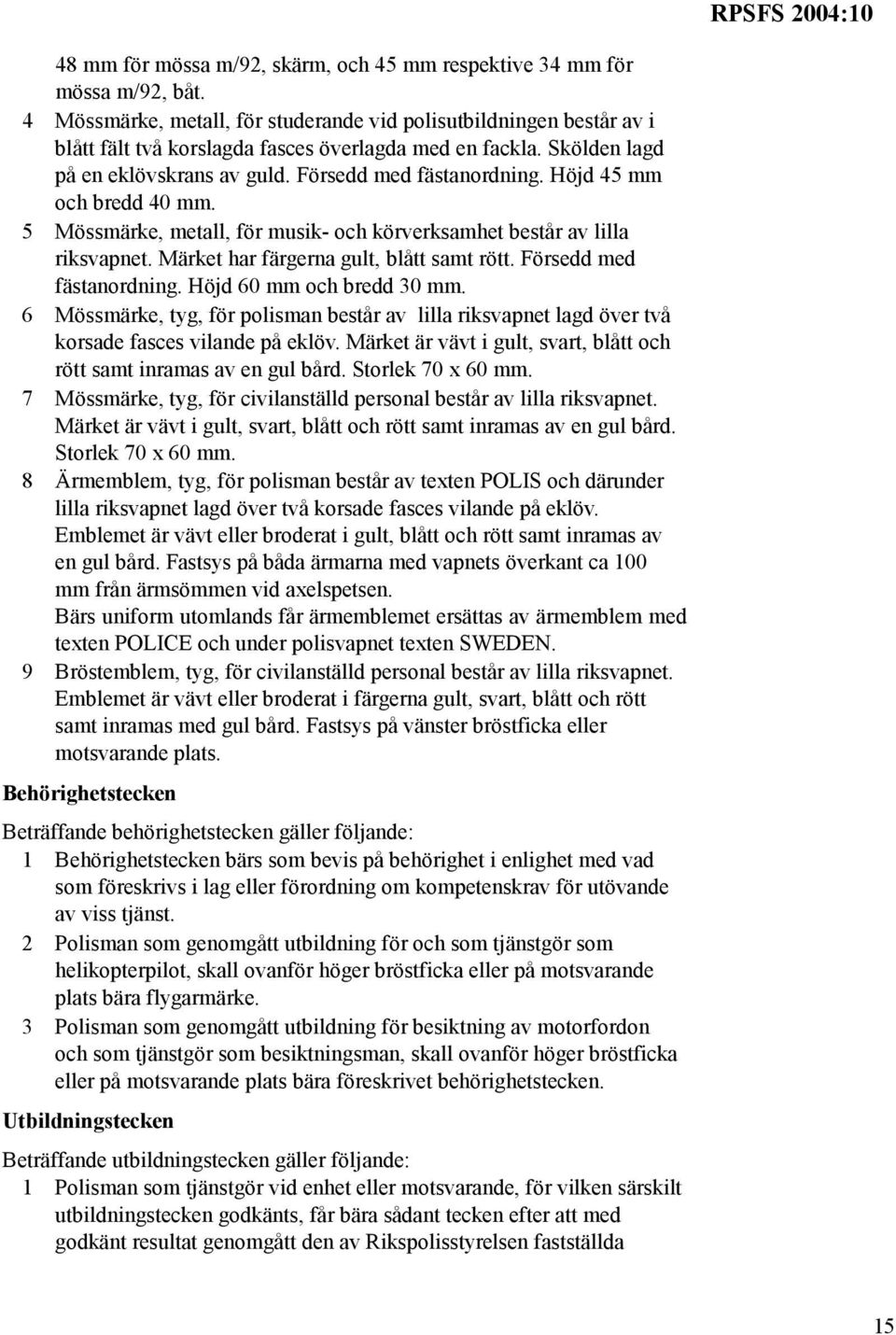 Höjd 45 mm och bredd 40 mm. 5 Mössmärke, metall, för musik- och körverksamhet består av lilla riksvapnet. Märket har färgerna gult, blått samt rött. Försedd med fästanordning.