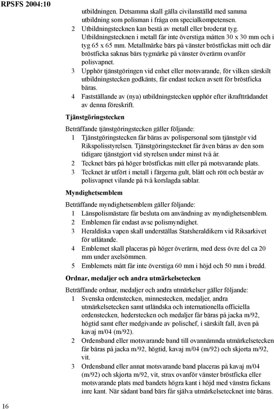 Metallmärke bärs på vänster bröstfickas mitt och där bröstficka saknas bärs tygmärke på vänster överärm ovanför polisvapnet.